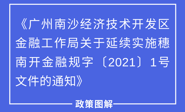 【一圖讀懂】《廣州南沙經濟技術開發區金融工作局關于延續實施穗南開金融規字〔2021〕1號文件的通知》