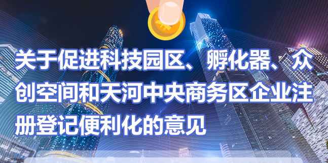 【一圖讀懂】《關于促進科技園區、孵化器、眾創空間和天河中央商務區企業注冊登記便利化的意見》