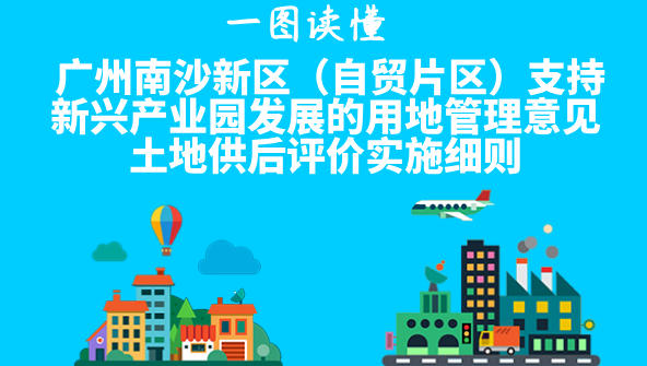 【一圖讀懂】《廣州南沙新區（自貿片區）支持新興產業園發展的用地管理意見土地供后評價實施細則》