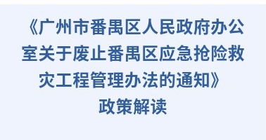 【一圖讀懂】《廣州市番禺區人民政府辦公室關于廢止番禺區應急搶險救災工程管理辦法的通知》政策解讀