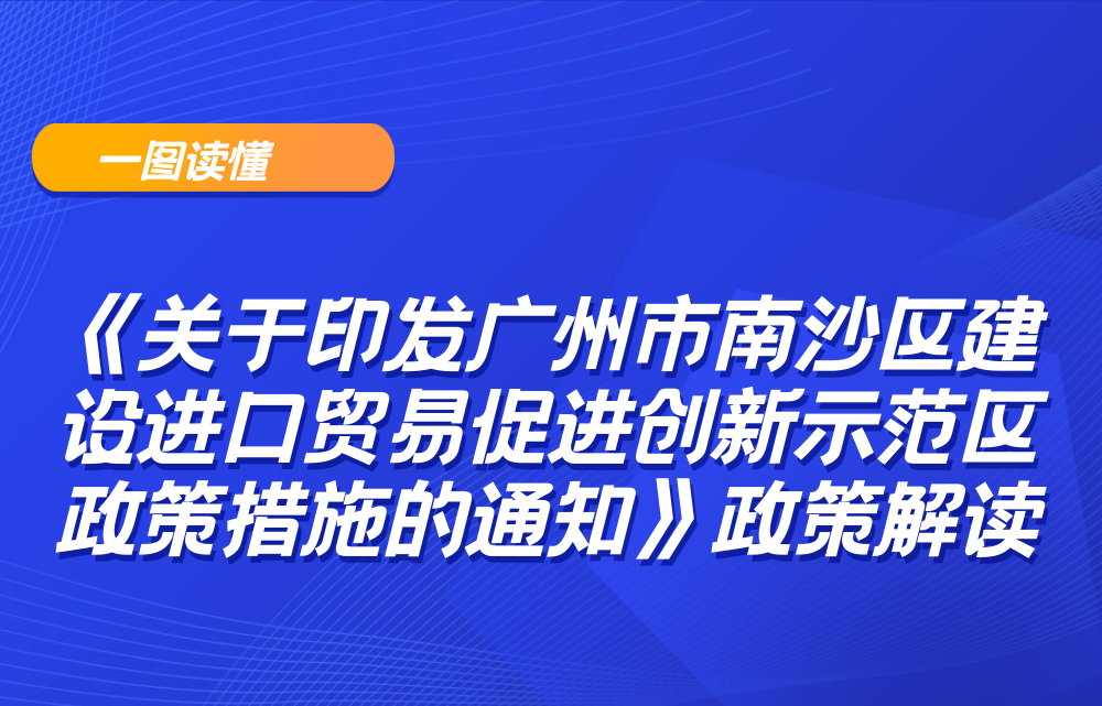 【一圖讀懂】《關于印發廣州市南沙區建設進口貿易促進創新示范區政策措施的通知》政策解讀