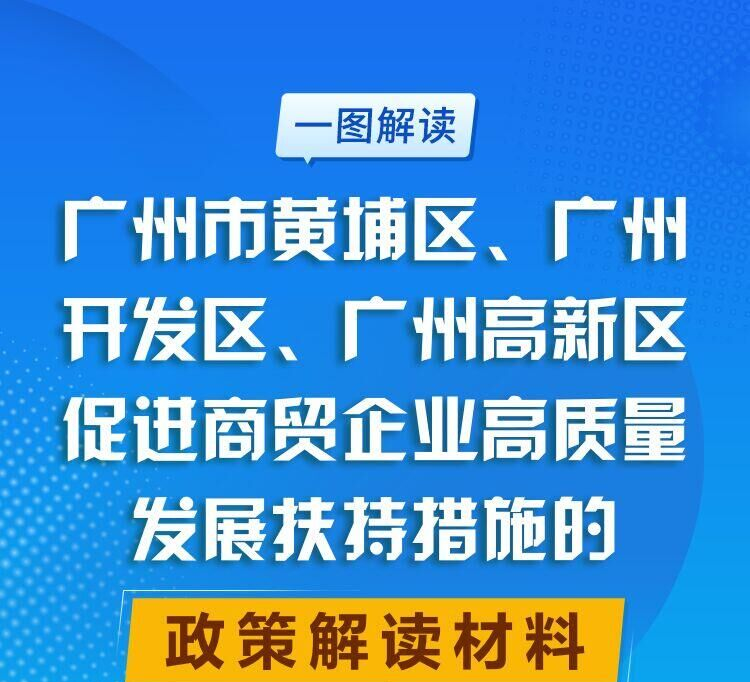 【一圖讀懂】廣州市黃埔區 廣州開發區 廣州高新區促進商貿企業高質量發展扶持措施的政策解讀材料