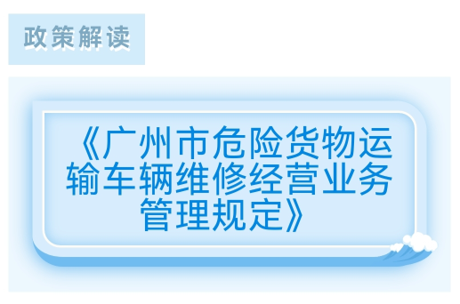 【一圖讀懂】《廣州市危險貨物運輸車輛維修經(jīng)營業(yè)務(wù)管理規(guī)定》的解讀