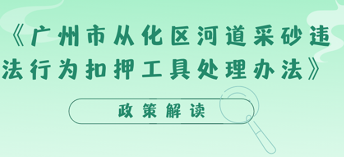 【一圖讀懂】《廣州市從化區河道采砂違法行為扣押工具處理辦法》