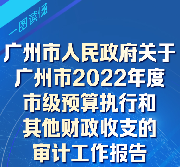 【一圖讀懂】廣州市人民政府關(guān)于廣州市2022年度市級預(yù)算執(zhí)行和其他財(cái)政收支的審計(jì)工作報(bào)告