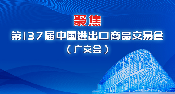 聚焦第137屆中國進出口商品交易會（廣交會）