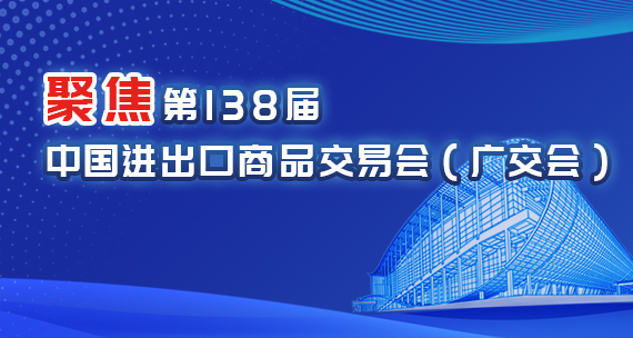 聚焦第138屆中國進出口商品交易會（廣交會）