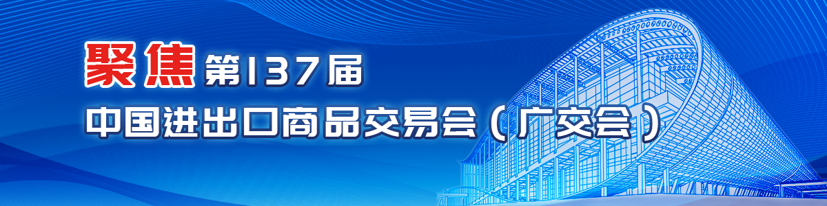 聚焦第137屆中國進出口商品交易會（廣交會）